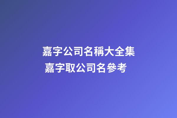 嘉字公司名稱大全集 嘉字取公司名參考-第1張-公司起名-玄機派